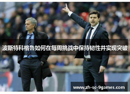 波斯特科格鲁如何在每周挑战中保持韧性并实现突破