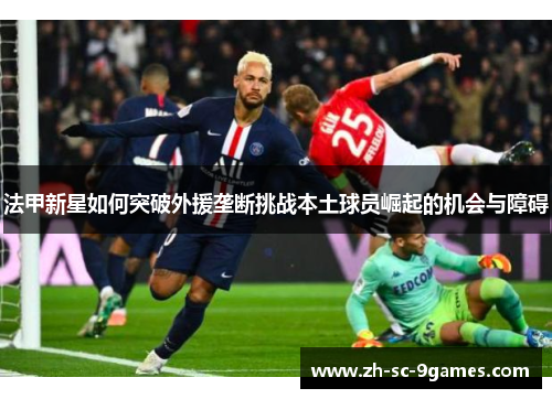 法甲新星如何突破外援垄断挑战本土球员崛起的机会与障碍