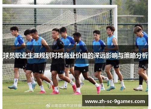 球员职业生涯规划对其商业价值的深远影响与策略分析