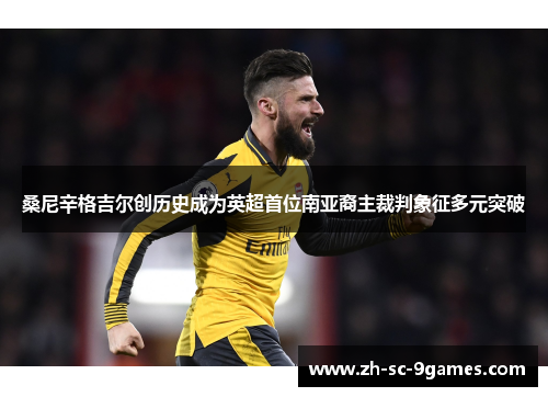 桑尼辛格吉尔创历史成为英超首位南亚裔主裁判象征多元突破 桑尼辛格吉尔创历史成为英超首位南亚裔主裁判象征多元突破