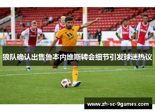 狼队确认出售鲁本内维斯转会细节引发球迷热议