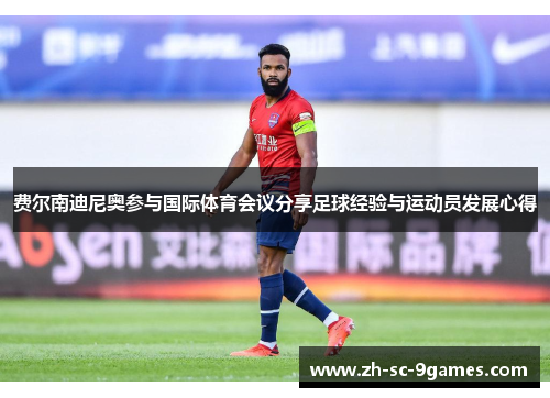费尔南迪尼奥参与国际体育会议分享足球经验与运动员发展心得 费尔南迪尼奥参与国际体育会议分享足球经验与运动员发展心得