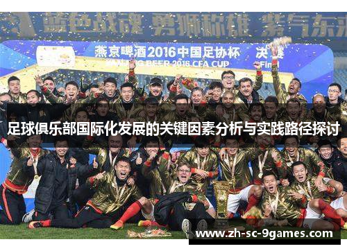 足球俱乐部国际化发展的关键因素分析与实践路径探讨 足球俱乐部国际化发展的关键因素分析与实践路径探讨
