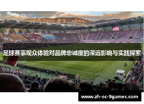 足球赛事观众体验对品牌忠诚度的深远影响与实践探索